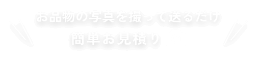 お品物の写真を撮って送るだけ簡単お見積り